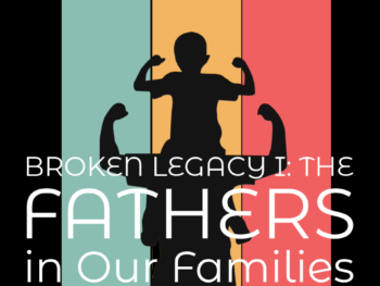 Permalink to: Broken Legacy I: The Fathers in Our Families